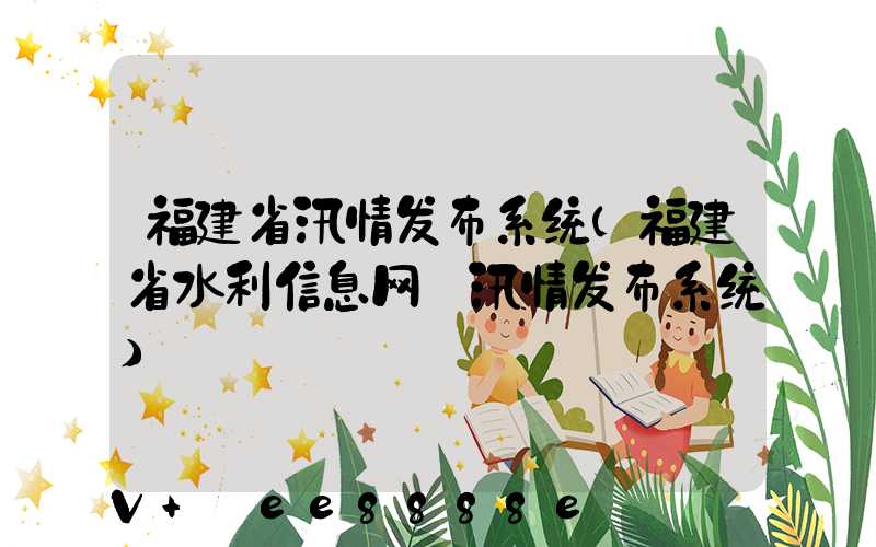 福建省汛情发布系统(福建省水利信息网—汛情发布系统)