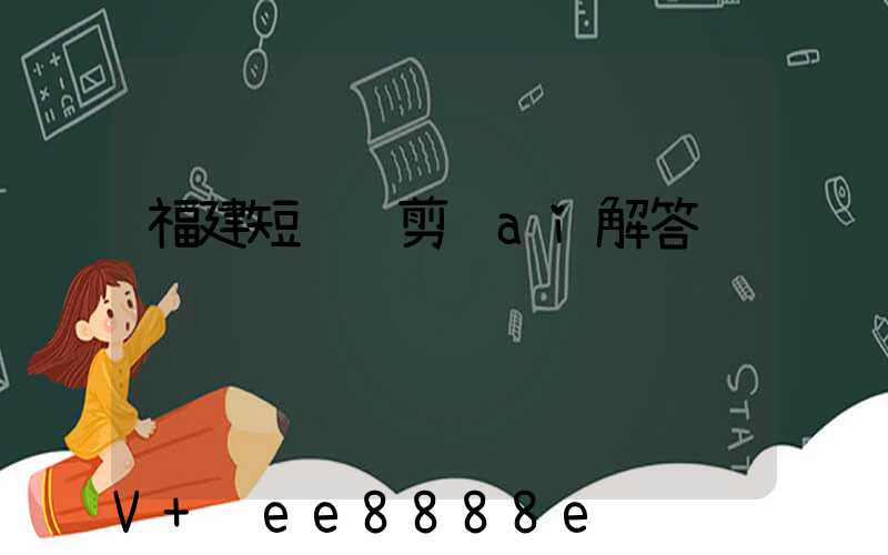 福建短视频剪辑ai解答