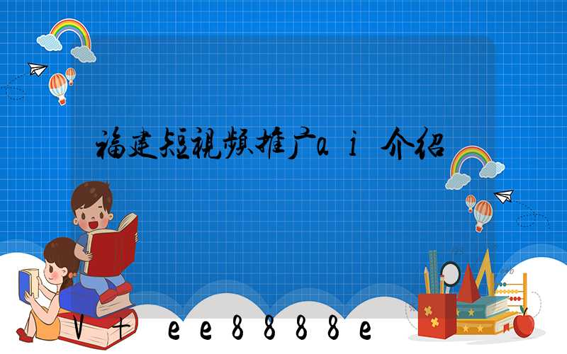 福建短视频推广ai介绍