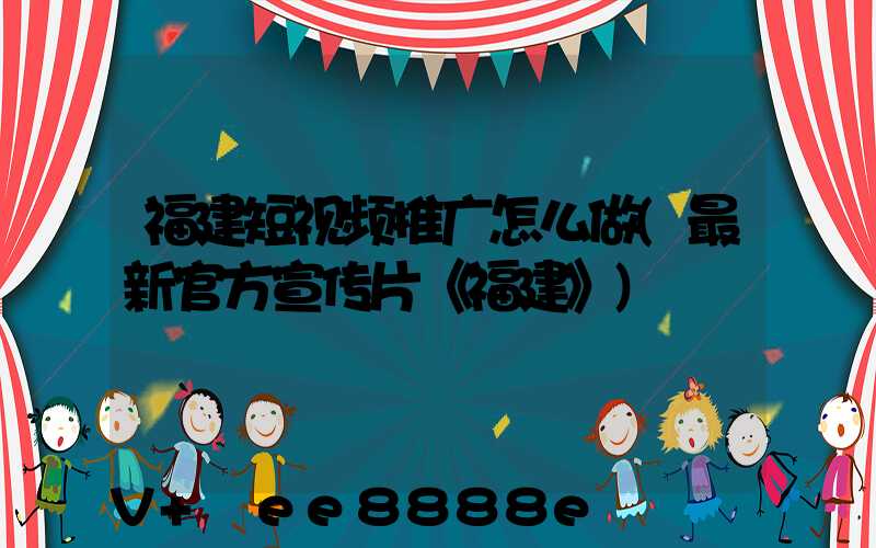 福建短视频推广怎么做(最新官方宣传片《福建》)
