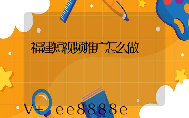福建短视频推广怎么做