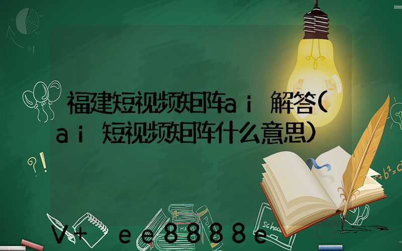 福建短视频矩阵ai解答(ai短视频矩阵什么意思)