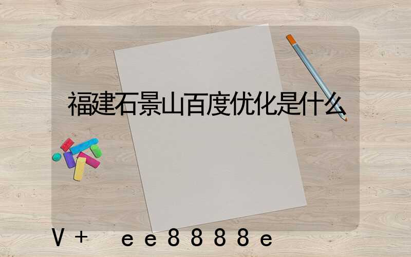 福建石景山百度优化是什么