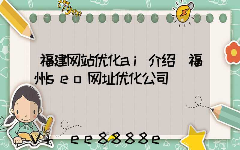 福建网站优化ai介绍(福州seo网址优化公司)