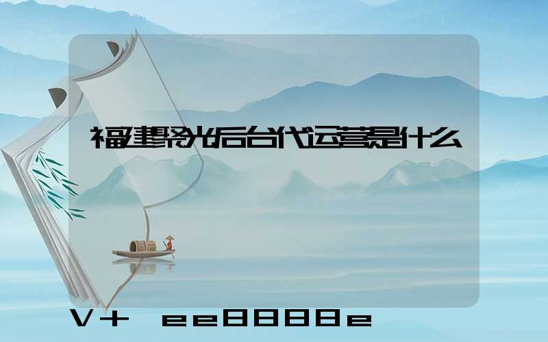 福建聚光后台代运营是什么