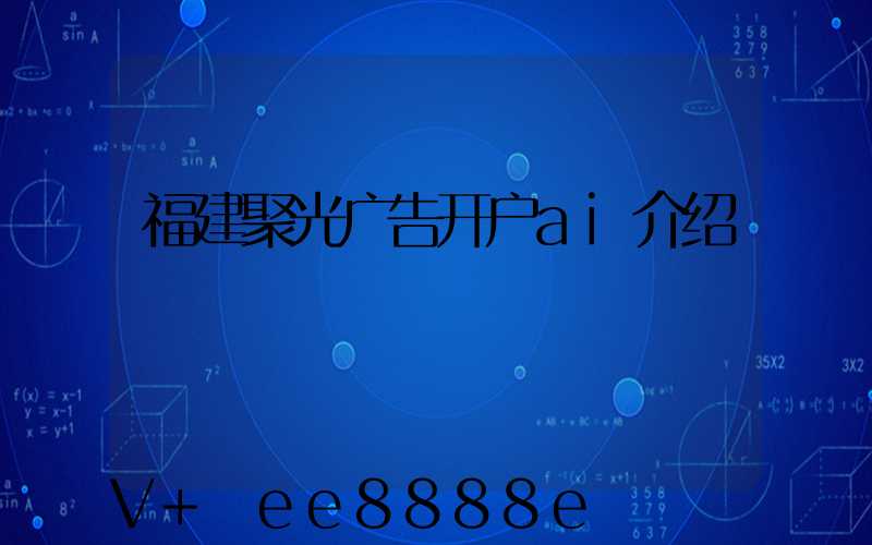 福建聚光广告开户ai介绍