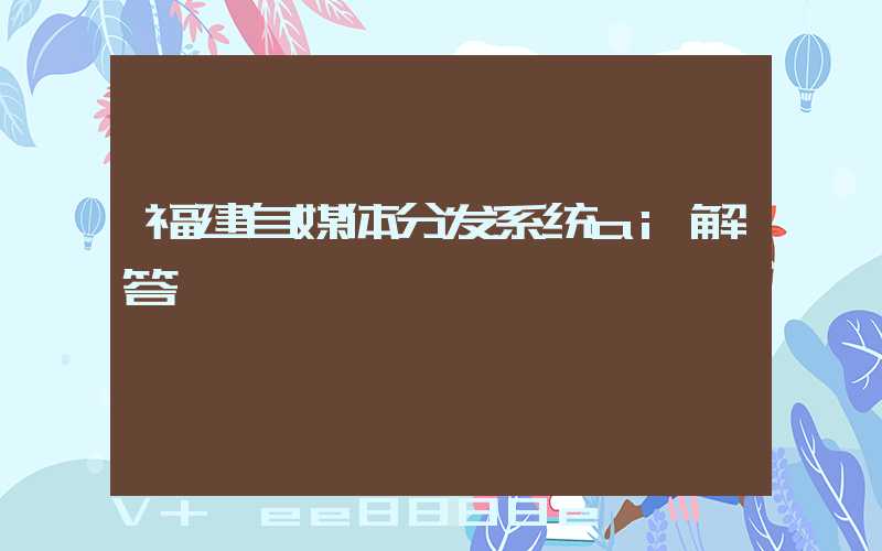福建自媒体分发系统ai解答