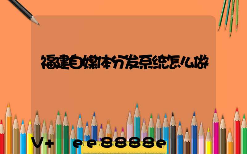 福建自媒体分发系统怎么做