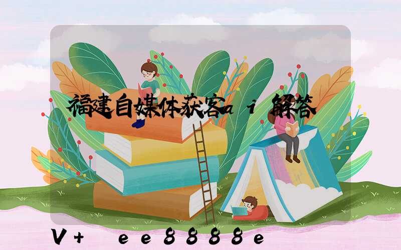 福建自媒体获客ai解答