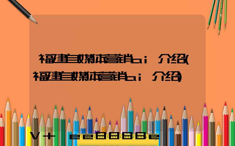 福建自媒体营销ai介绍(福建自媒体营销ai介绍)