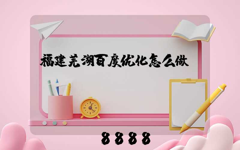 福建芜湖百度优化怎么做