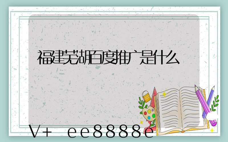 福建芜湖百度推广是什么