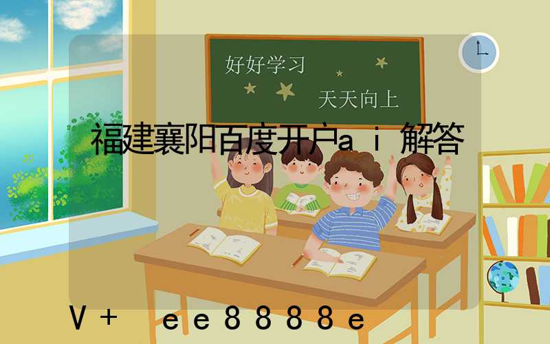 福建襄阳百度开户ai解答