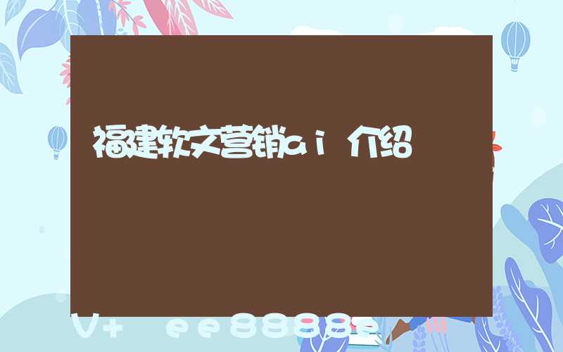 福建软文营销ai介绍