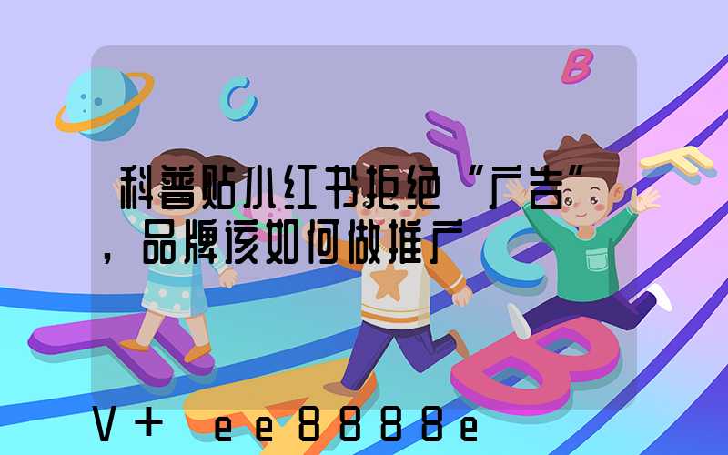 科普贴小红书拒绝“广告”,品牌该如何做推广