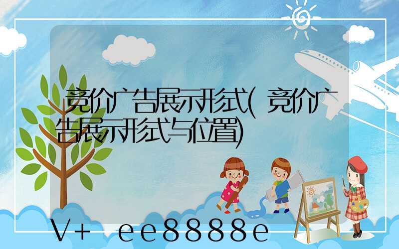 竞价广告展示形式(竞价广告展示形式与位置)