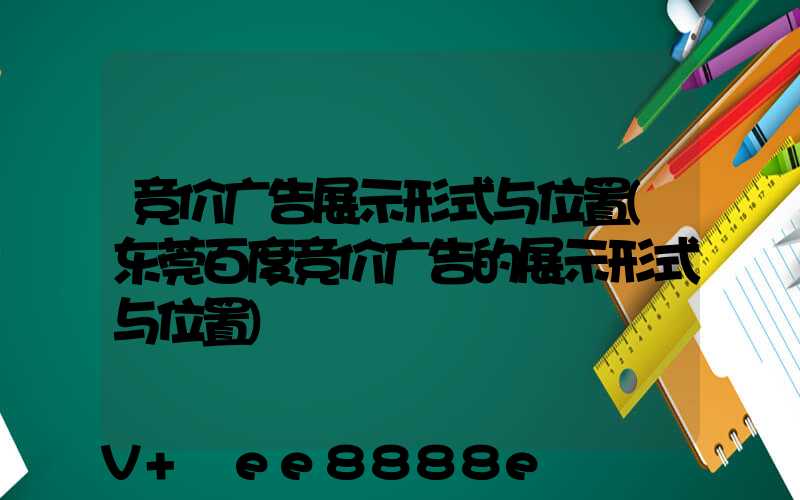 竞价广告展示形式与位置(东莞百度竞价广告的展示形式与位置)