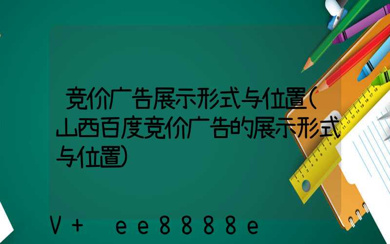 竞价广告展示形式与位置(山西百度竞价广告的展示形式与位置)
