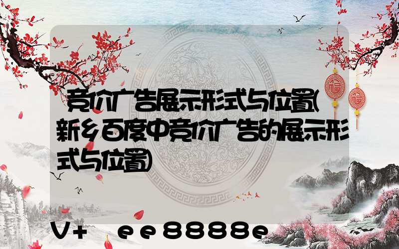 竞价广告展示形式与位置(新乡百度中竞价广告的展示形式与位置)
