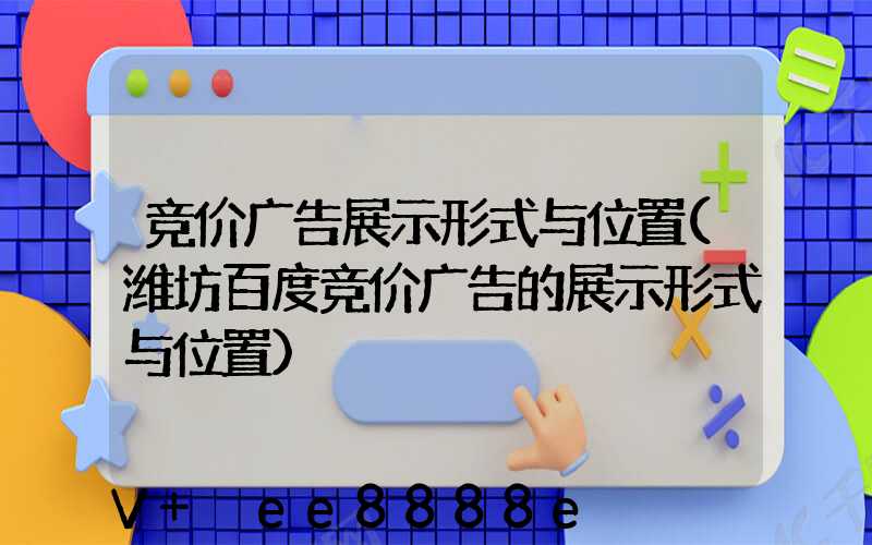 竞价广告展示形式与位置(潍坊百度竞价广告的展示形式与位置)