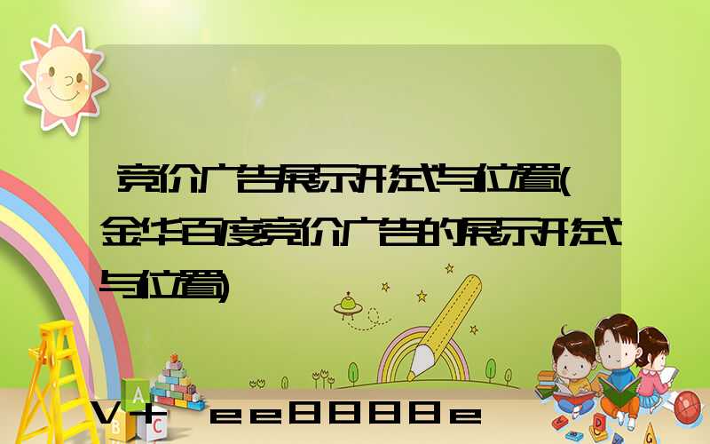 竞价广告展示形式与位置(金华百度竞价广告的展示形式与位置)