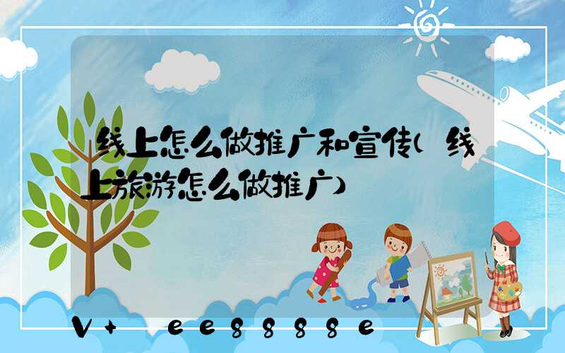 线上怎么做推广和宣传(线上旅游怎么做推广)