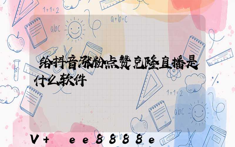 给抖音涨粉点赞克隆直播是什么软件