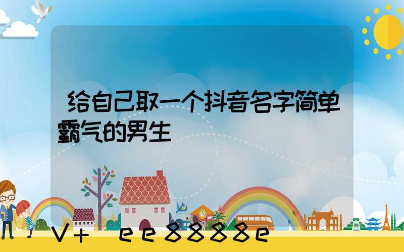 给自己取一个抖音名字简单霸气的男生