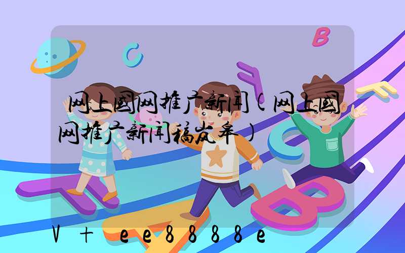 网上国网推广新闻(网上国网推广新闻稿岚皋)
