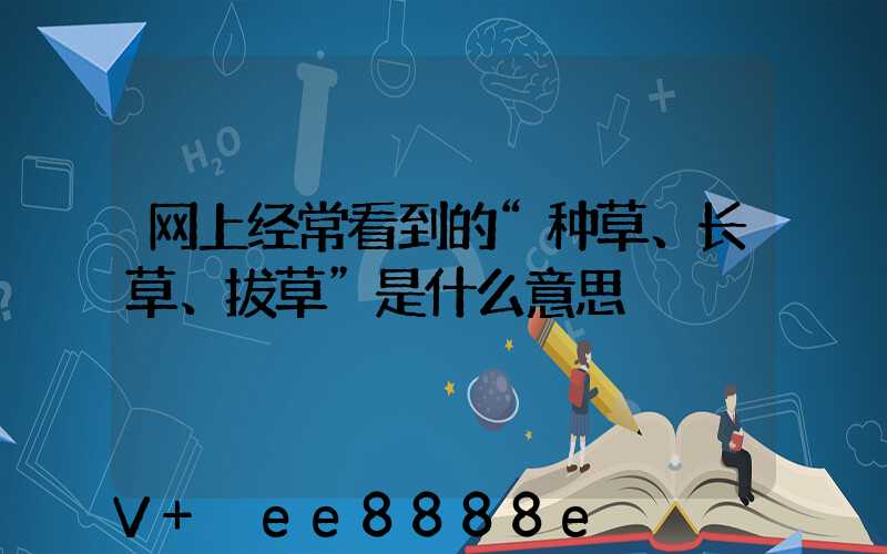 网上经常看到的“种草、长草、拔草”是什么意思