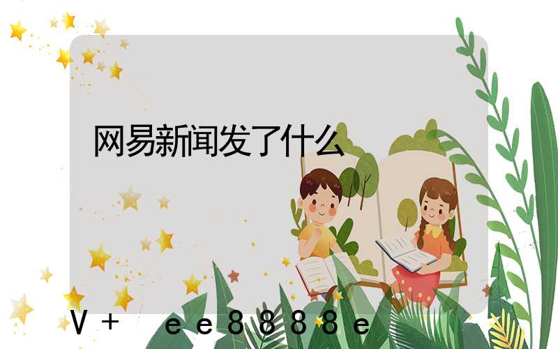 网易新闻发了什么