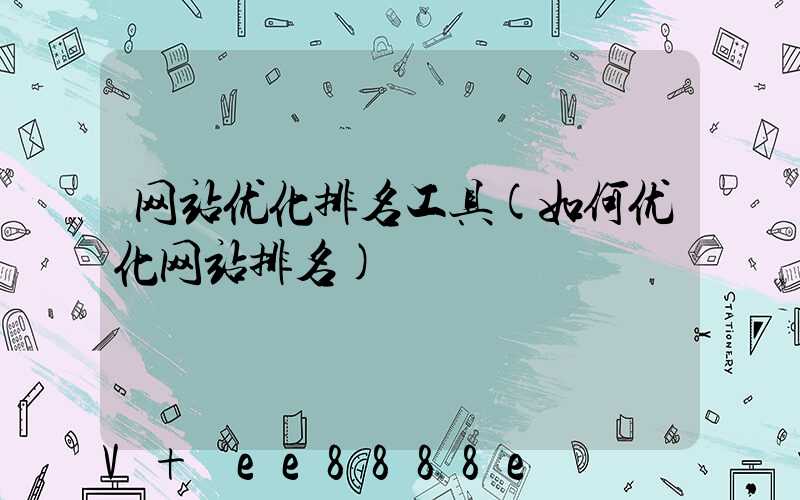 网站优化排名工具(如何优化网站排名)