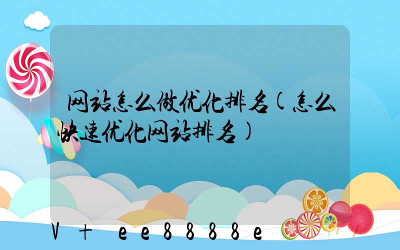 网站怎么做优化排名(怎么快速优化网站排名)