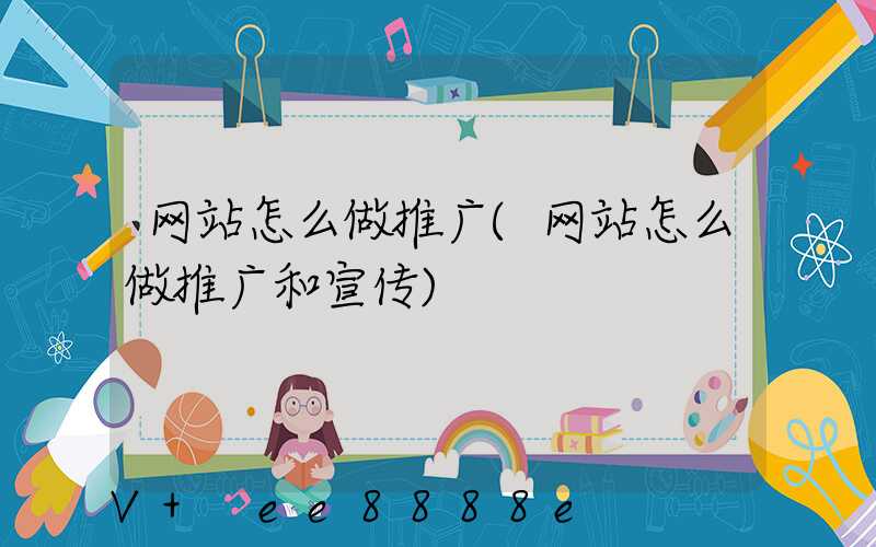 网站怎么做推广(网站怎么做推广和宣传)
