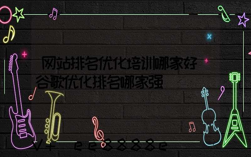 网站排名优化培训哪家好(谷歌优化排名哪家强)