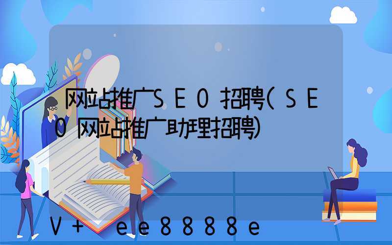网站推广SEO招聘(SEO网站推广助理招聘)