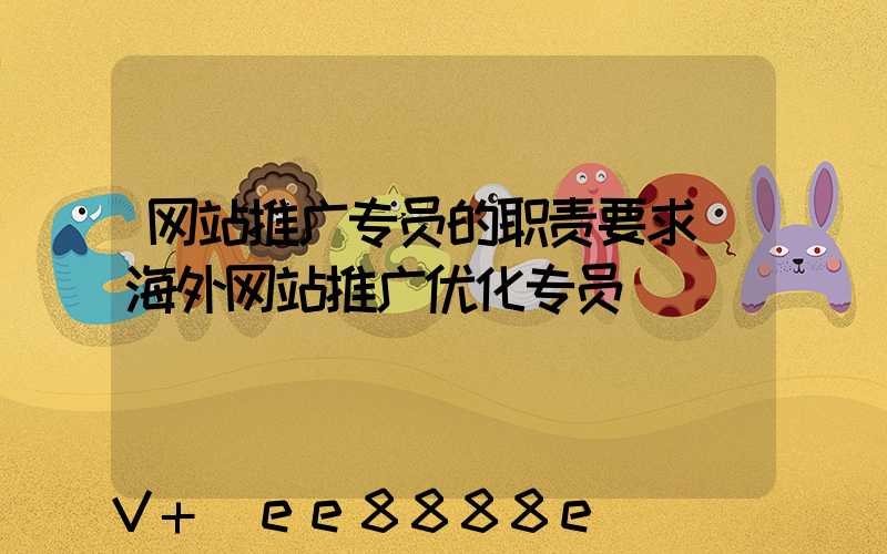 网站推广专员的职责要求(海外网站推广优化专员)