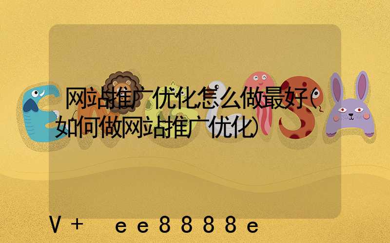 网站推广优化怎么做最好(如何做网站推广优化)