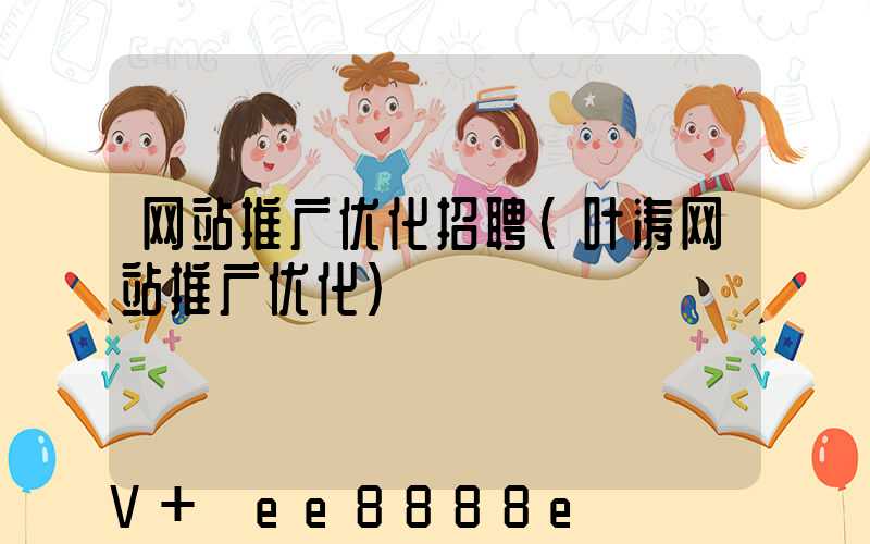 网站推广优化招聘(叶涛网站推广优化)