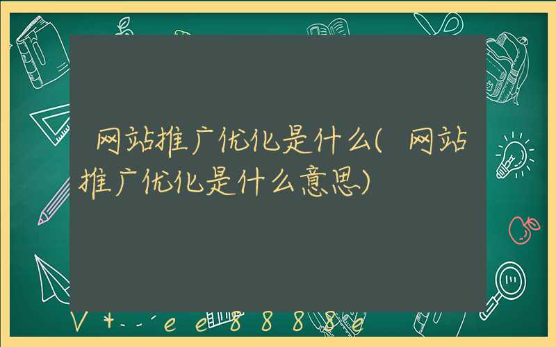 网站推广优化是什么(网站推广优化是什么意思)