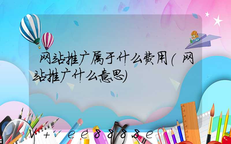 网站推广属于什么费用(网站推广什么意思)