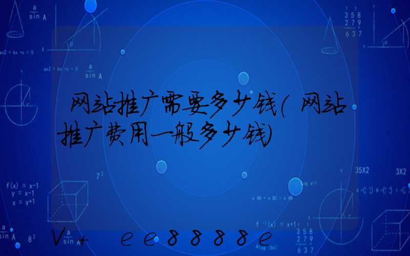 网站推广需要多少钱(网站推广费用一般多少钱)