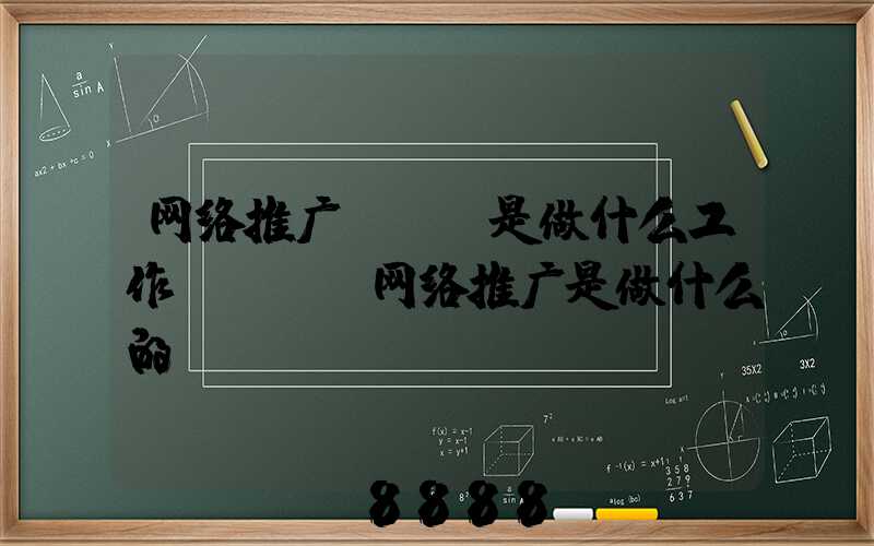 网络推广app是做什么工作(app网络推广是做什么的)