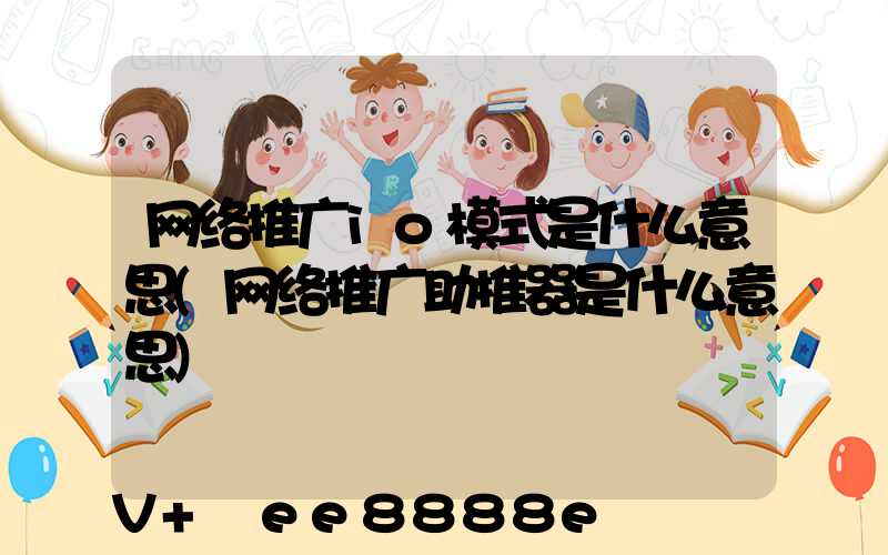 网络推广io模式是什么意思(网络推广助推器是什么意思)