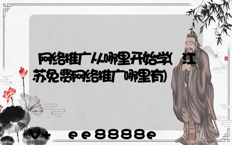 网络推广从哪里开始学(江苏免费网络推广哪里有)