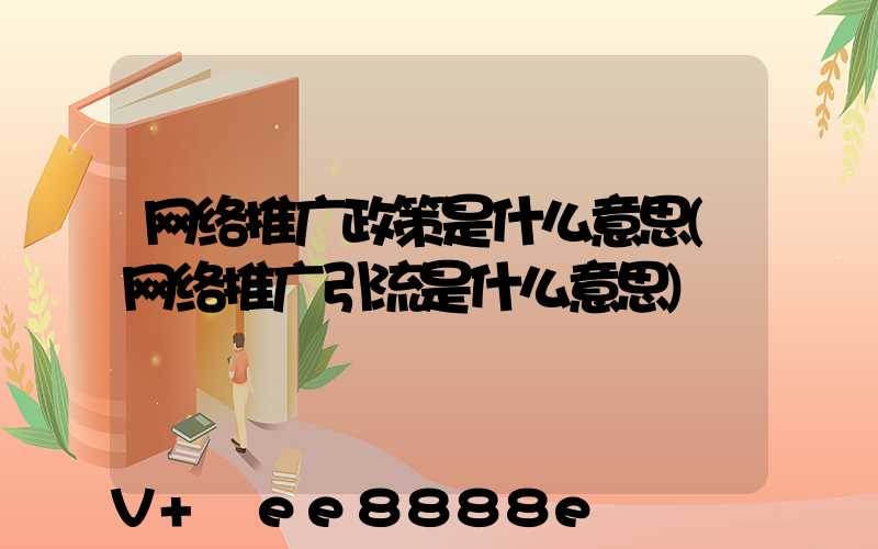 网络推广政策是什么意思(网络推广引流是什么意思)