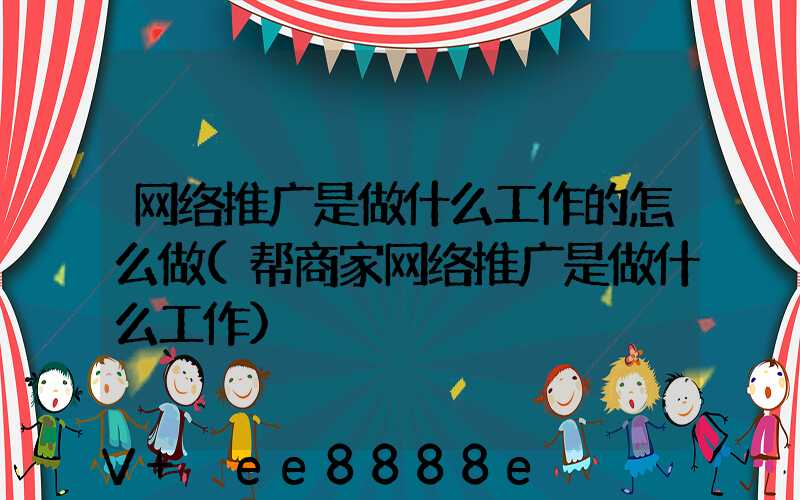 网络推广是做什么工作的怎么做(帮商家网络推广是做什么工作)