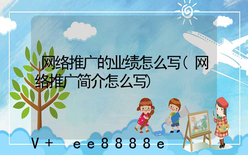 网络推广的业绩怎么写(网络推广简介怎么写)