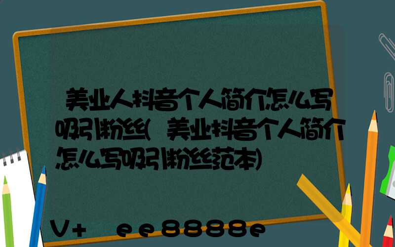 美业人抖音个人简介怎么写吸引粉丝(美业抖音个人简介怎么写吸引粉丝范本)