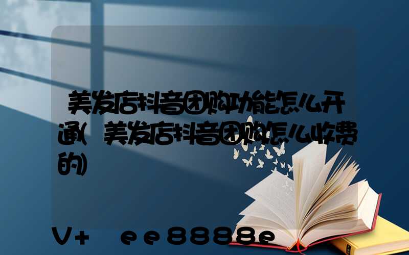 美发店抖音团购功能怎么开通(美发店抖音团购怎么收费的)